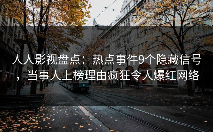 人人影视盘点：热点事件9个隐藏信号，当事人上榜理由疯狂令人爆红网络