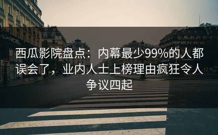 西瓜影院盘点:内幕最少99%的人都误会了,业内人士上榜理由疯狂令人争议四起