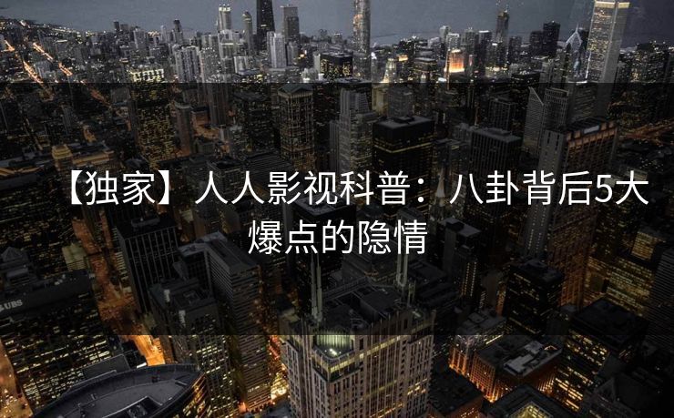 【独家】人人影视科普：八卦背后5大爆点的隐情